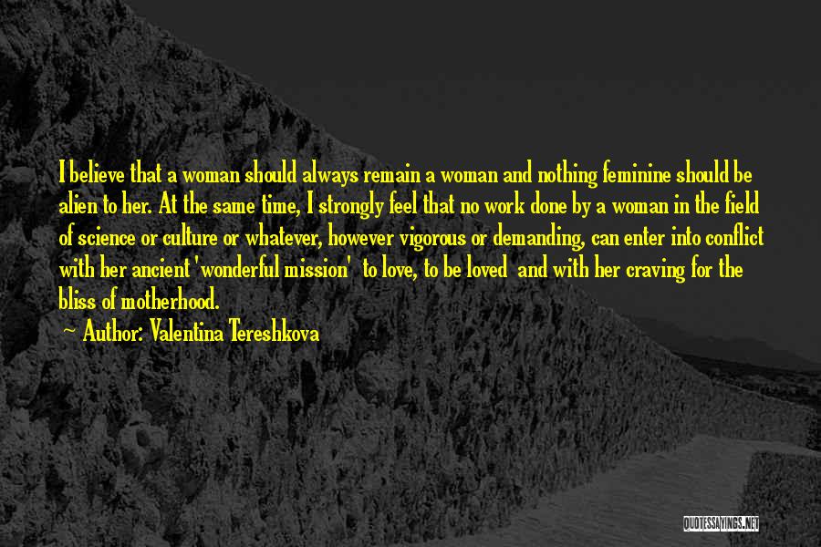 Valentina Tereshkova Quotes: I Believe That A Woman Should Always Remain A Woman And Nothing Feminine Should Be Alien To Her. At The