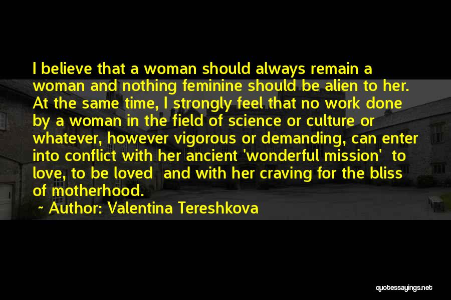 Valentina Tereshkova Quotes: I Believe That A Woman Should Always Remain A Woman And Nothing Feminine Should Be Alien To Her. At The