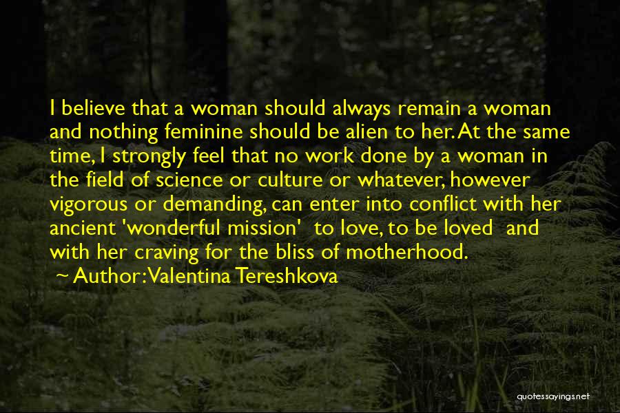 Valentina Tereshkova Quotes: I Believe That A Woman Should Always Remain A Woman And Nothing Feminine Should Be Alien To Her. At The