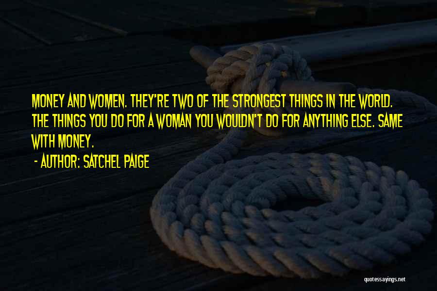 Satchel Paige Quotes: Money And Women. They're Two Of The Strongest Things In The World. The Things You Do For A Woman You