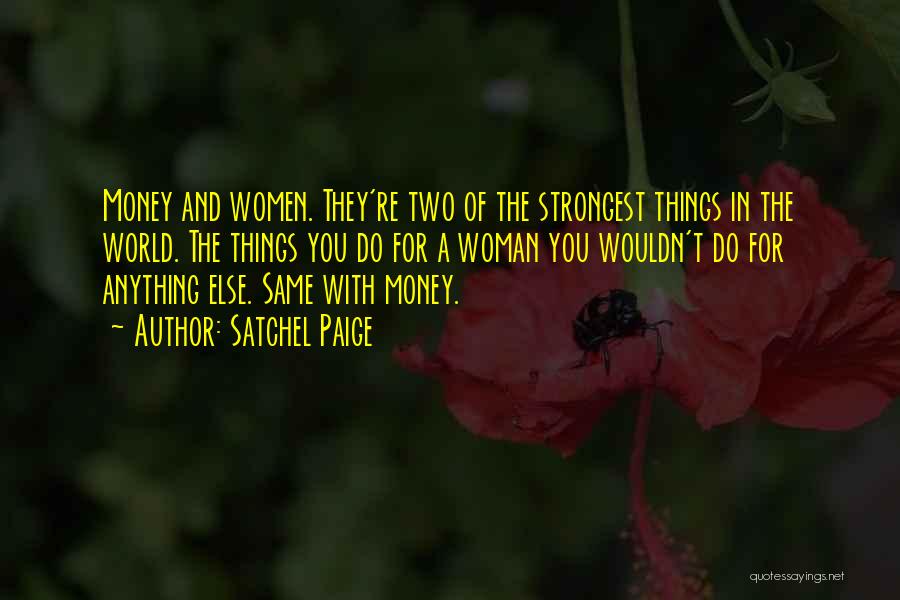 Satchel Paige Quotes: Money And Women. They're Two Of The Strongest Things In The World. The Things You Do For A Woman You