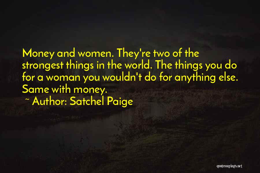 Satchel Paige Quotes: Money And Women. They're Two Of The Strongest Things In The World. The Things You Do For A Woman You