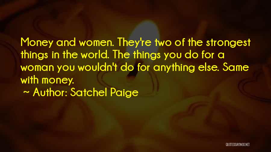 Satchel Paige Quotes: Money And Women. They're Two Of The Strongest Things In The World. The Things You Do For A Woman You