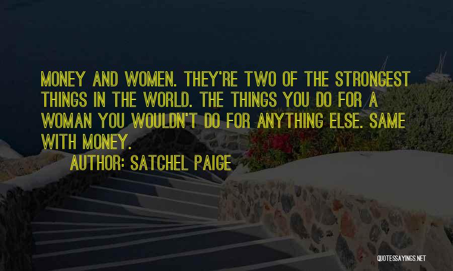 Satchel Paige Quotes: Money And Women. They're Two Of The Strongest Things In The World. The Things You Do For A Woman You