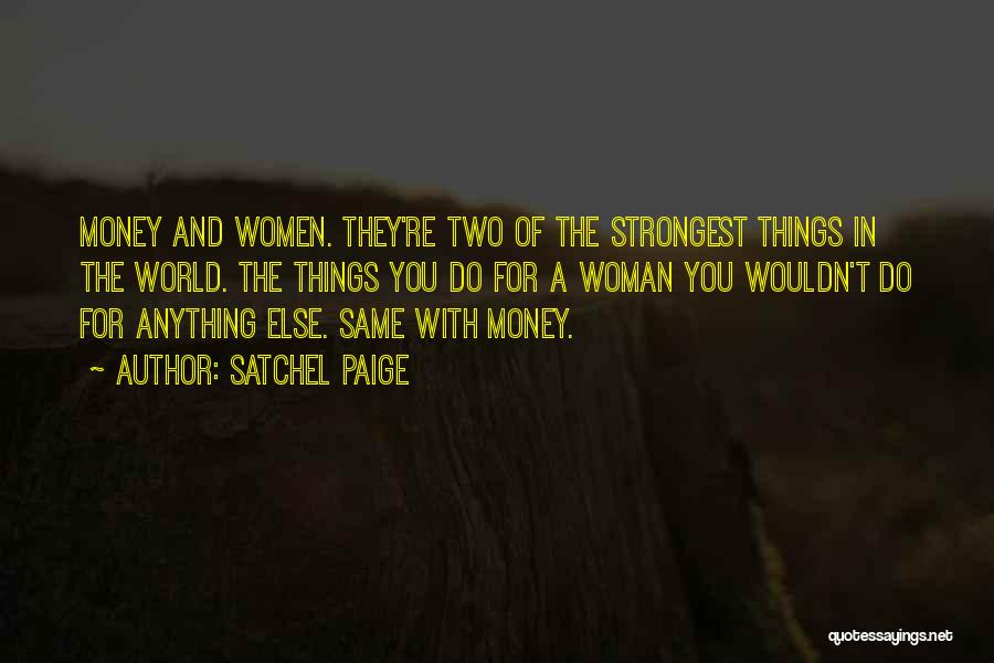 Satchel Paige Quotes: Money And Women. They're Two Of The Strongest Things In The World. The Things You Do For A Woman You