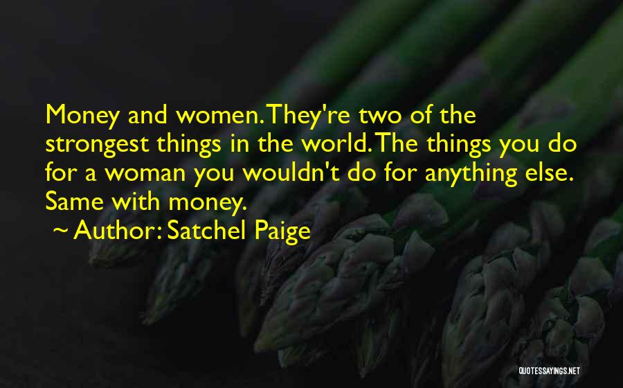 Satchel Paige Quotes: Money And Women. They're Two Of The Strongest Things In The World. The Things You Do For A Woman You