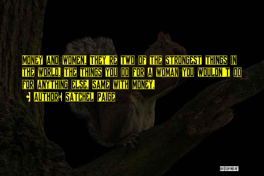 Satchel Paige Quotes: Money And Women. They're Two Of The Strongest Things In The World. The Things You Do For A Woman You
