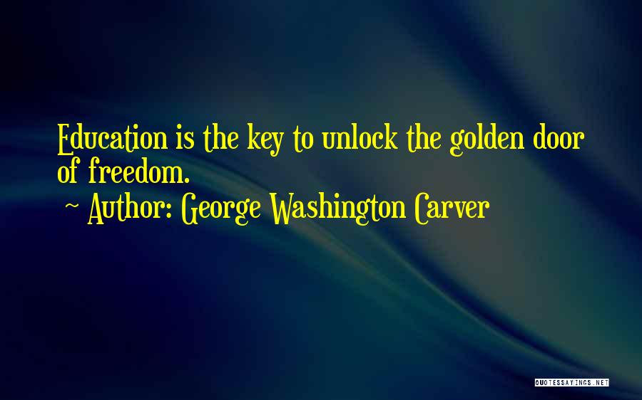 George Washington Carver Quotes: Education Is The Key To Unlock The Golden Door Of Freedom.