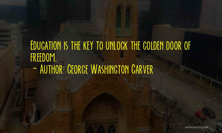 George Washington Carver Quotes: Education Is The Key To Unlock The Golden Door Of Freedom.