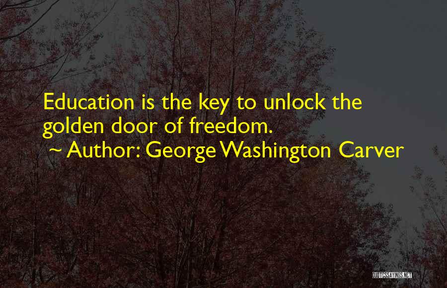 George Washington Carver Quotes: Education Is The Key To Unlock The Golden Door Of Freedom.