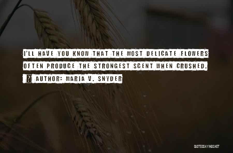 Maria V. Snyder Quotes: I'll Have You Know That The Most Delicate Flowers Often Produce The Strongest Scent When Crushed.