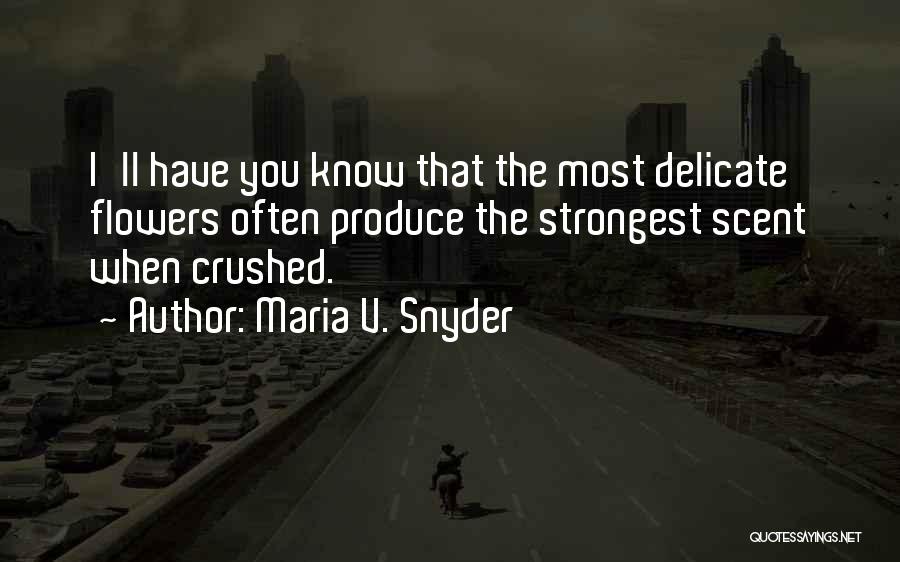 Maria V. Snyder Quotes: I'll Have You Know That The Most Delicate Flowers Often Produce The Strongest Scent When Crushed.