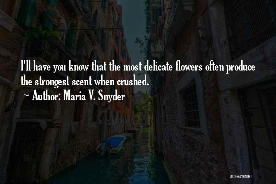 Maria V. Snyder Quotes: I'll Have You Know That The Most Delicate Flowers Often Produce The Strongest Scent When Crushed.