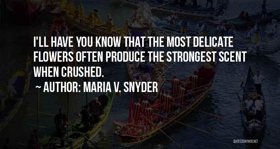 Maria V. Snyder Quotes: I'll Have You Know That The Most Delicate Flowers Often Produce The Strongest Scent When Crushed.