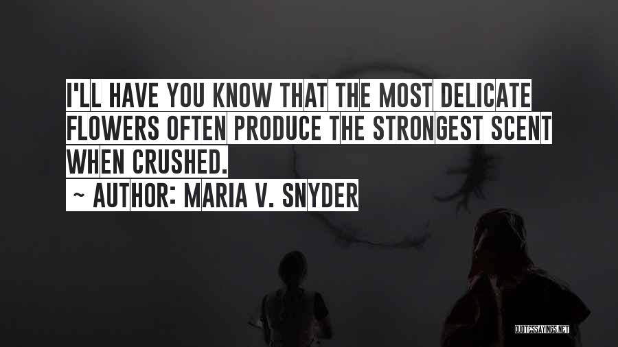 Maria V. Snyder Quotes: I'll Have You Know That The Most Delicate Flowers Often Produce The Strongest Scent When Crushed.