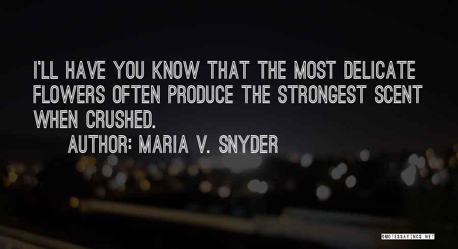 Maria V. Snyder Quotes: I'll Have You Know That The Most Delicate Flowers Often Produce The Strongest Scent When Crushed.