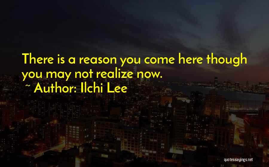 Ilchi Lee Quotes: There Is A Reason You Come Here Though You May Not Realize Now.