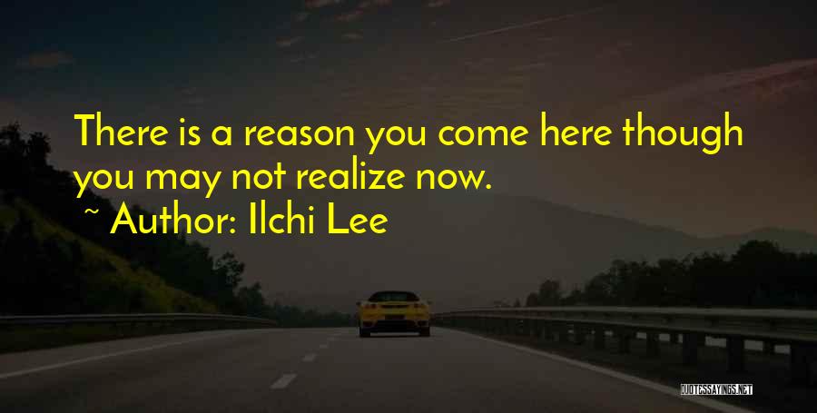 Ilchi Lee Quotes: There Is A Reason You Come Here Though You May Not Realize Now.