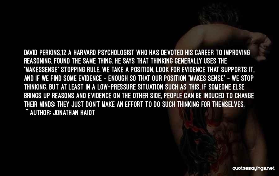 Jonathan Haidt Quotes: David Perkins,12 A Harvard Psychologist Who Has Devoted His Career To Improving Reasoning, Found The Same Thing. He Says That