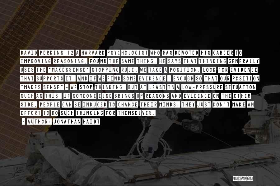 Jonathan Haidt Quotes: David Perkins,12 A Harvard Psychologist Who Has Devoted His Career To Improving Reasoning, Found The Same Thing. He Says That