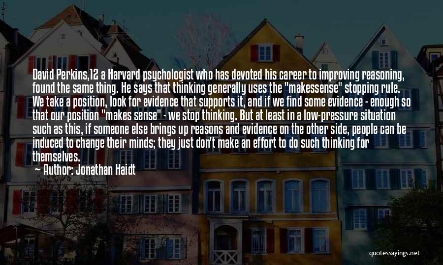 Jonathan Haidt Quotes: David Perkins,12 A Harvard Psychologist Who Has Devoted His Career To Improving Reasoning, Found The Same Thing. He Says That