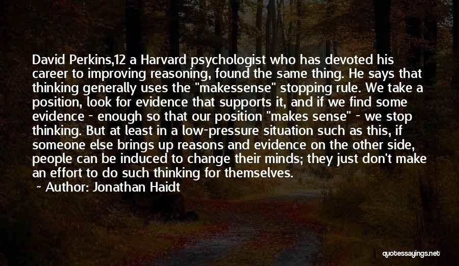 Jonathan Haidt Quotes: David Perkins,12 A Harvard Psychologist Who Has Devoted His Career To Improving Reasoning, Found The Same Thing. He Says That