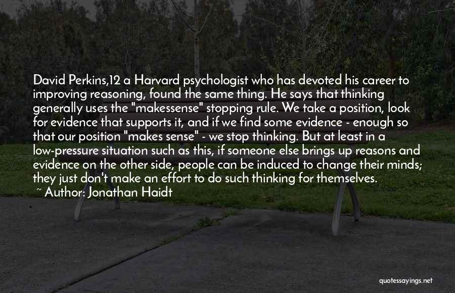 Jonathan Haidt Quotes: David Perkins,12 A Harvard Psychologist Who Has Devoted His Career To Improving Reasoning, Found The Same Thing. He Says That