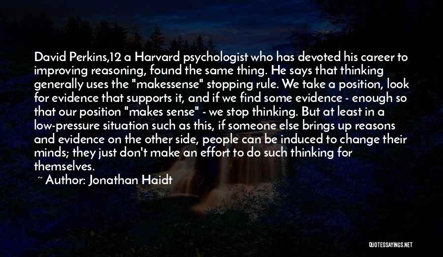 Jonathan Haidt Quotes: David Perkins,12 A Harvard Psychologist Who Has Devoted His Career To Improving Reasoning, Found The Same Thing. He Says That