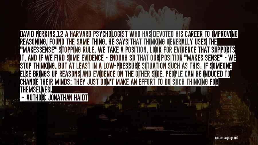 Jonathan Haidt Quotes: David Perkins,12 A Harvard Psychologist Who Has Devoted His Career To Improving Reasoning, Found The Same Thing. He Says That