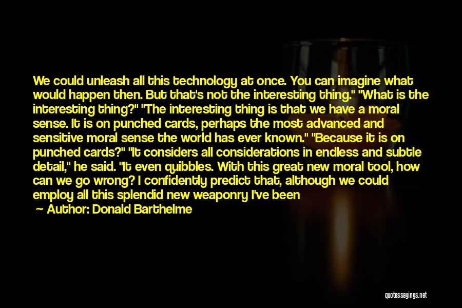 Donald Barthelme Quotes: We Could Unleash All This Technology At Once. You Can Imagine What Would Happen Then. But That's Not The Interesting