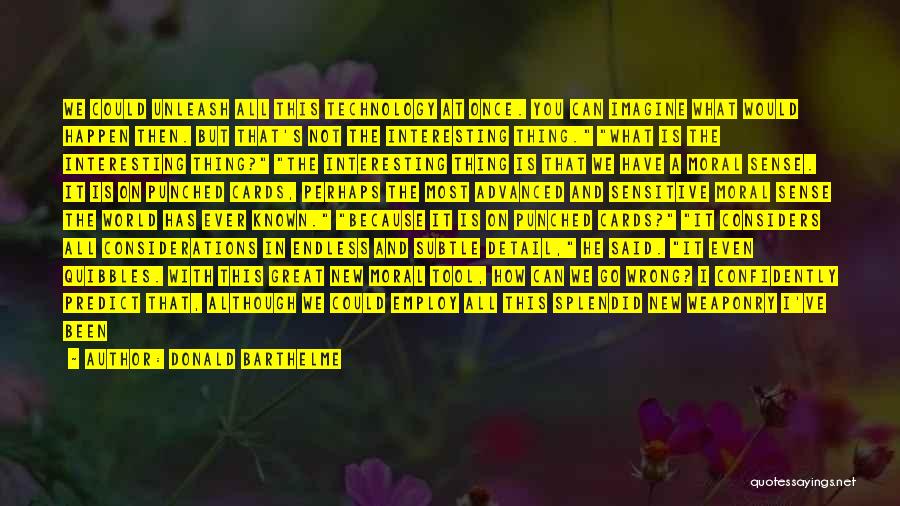 Donald Barthelme Quotes: We Could Unleash All This Technology At Once. You Can Imagine What Would Happen Then. But That's Not The Interesting