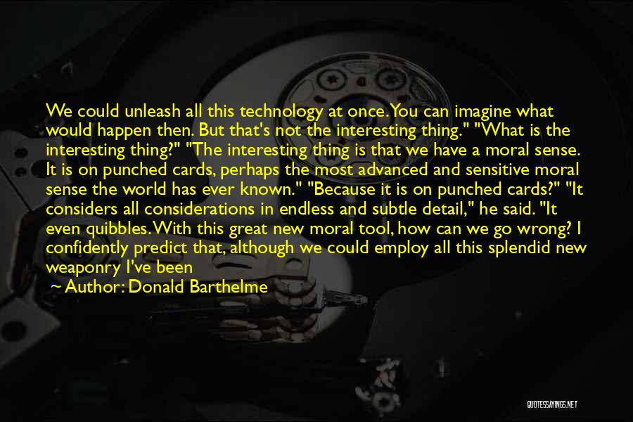 Donald Barthelme Quotes: We Could Unleash All This Technology At Once. You Can Imagine What Would Happen Then. But That's Not The Interesting