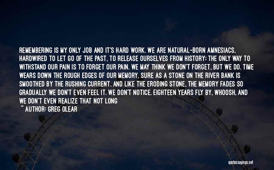 Greg Olear Quotes: Remembering Is My Only Job And It's Hard Work. We Are Natural-born Amnesiacs, Hardwired To Let Go Of The Past,