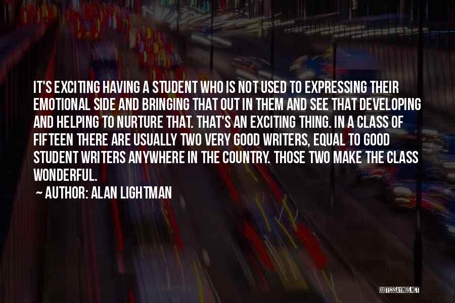 Alan Lightman Quotes: It's Exciting Having A Student Who Is Not Used To Expressing Their Emotional Side And Bringing That Out In Them