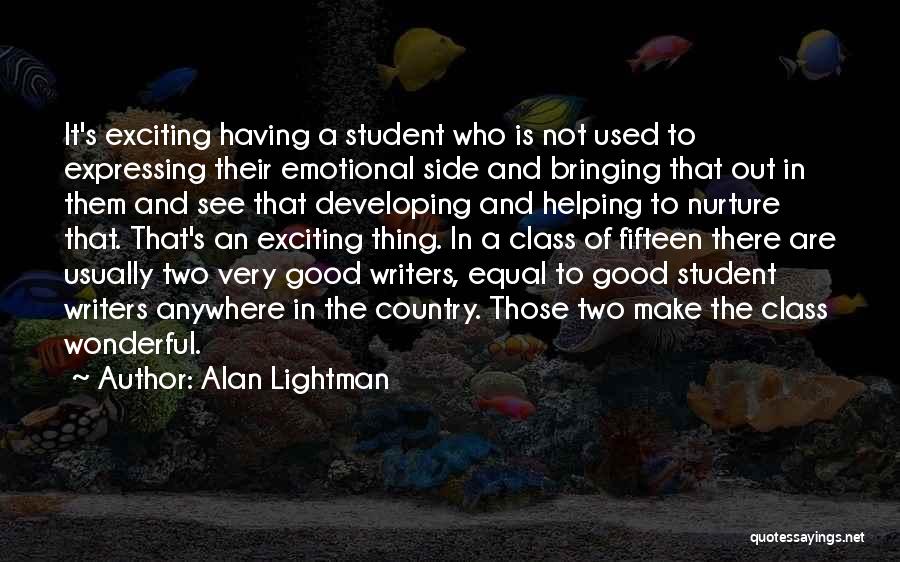 Alan Lightman Quotes: It's Exciting Having A Student Who Is Not Used To Expressing Their Emotional Side And Bringing That Out In Them