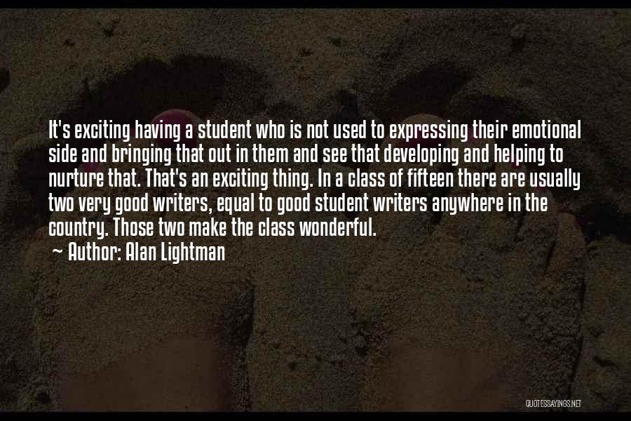 Alan Lightman Quotes: It's Exciting Having A Student Who Is Not Used To Expressing Their Emotional Side And Bringing That Out In Them