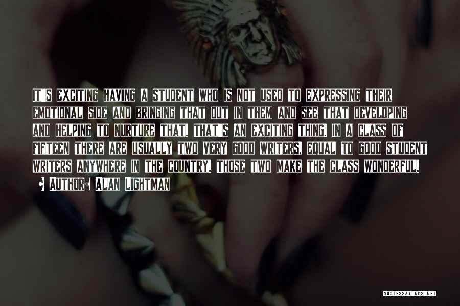 Alan Lightman Quotes: It's Exciting Having A Student Who Is Not Used To Expressing Their Emotional Side And Bringing That Out In Them