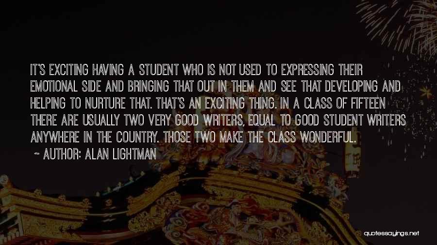 Alan Lightman Quotes: It's Exciting Having A Student Who Is Not Used To Expressing Their Emotional Side And Bringing That Out In Them