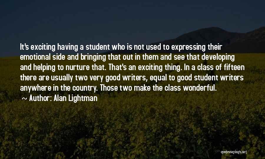 Alan Lightman Quotes: It's Exciting Having A Student Who Is Not Used To Expressing Their Emotional Side And Bringing That Out In Them