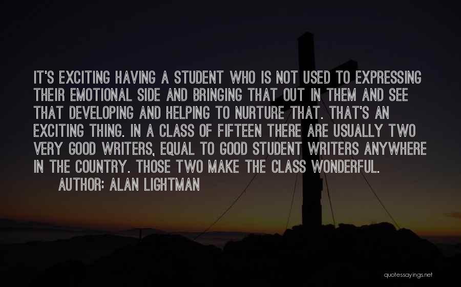 Alan Lightman Quotes: It's Exciting Having A Student Who Is Not Used To Expressing Their Emotional Side And Bringing That Out In Them