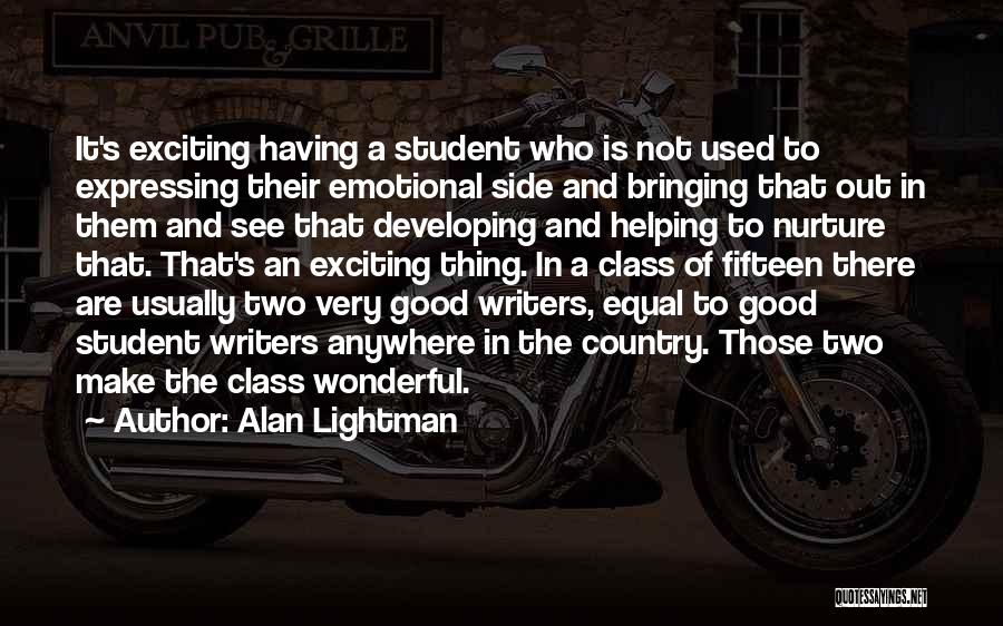 Alan Lightman Quotes: It's Exciting Having A Student Who Is Not Used To Expressing Their Emotional Side And Bringing That Out In Them