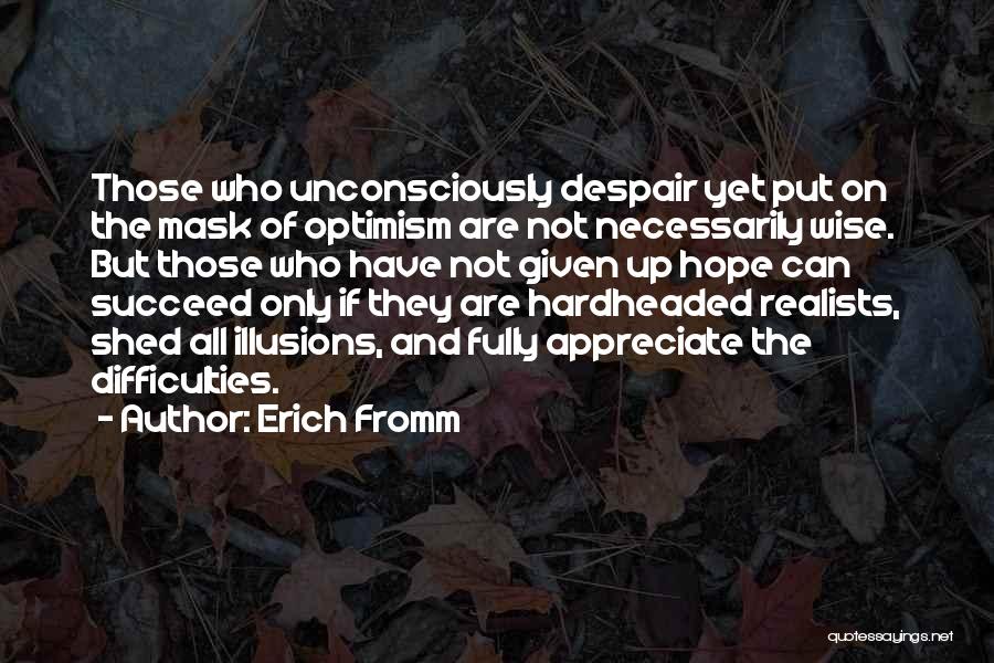 Erich Fromm Quotes: Those Who Unconsciously Despair Yet Put On The Mask Of Optimism Are Not Necessarily Wise. But Those Who Have Not