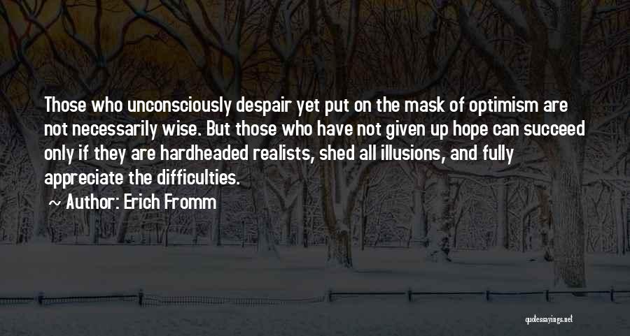 Erich Fromm Quotes: Those Who Unconsciously Despair Yet Put On The Mask Of Optimism Are Not Necessarily Wise. But Those Who Have Not