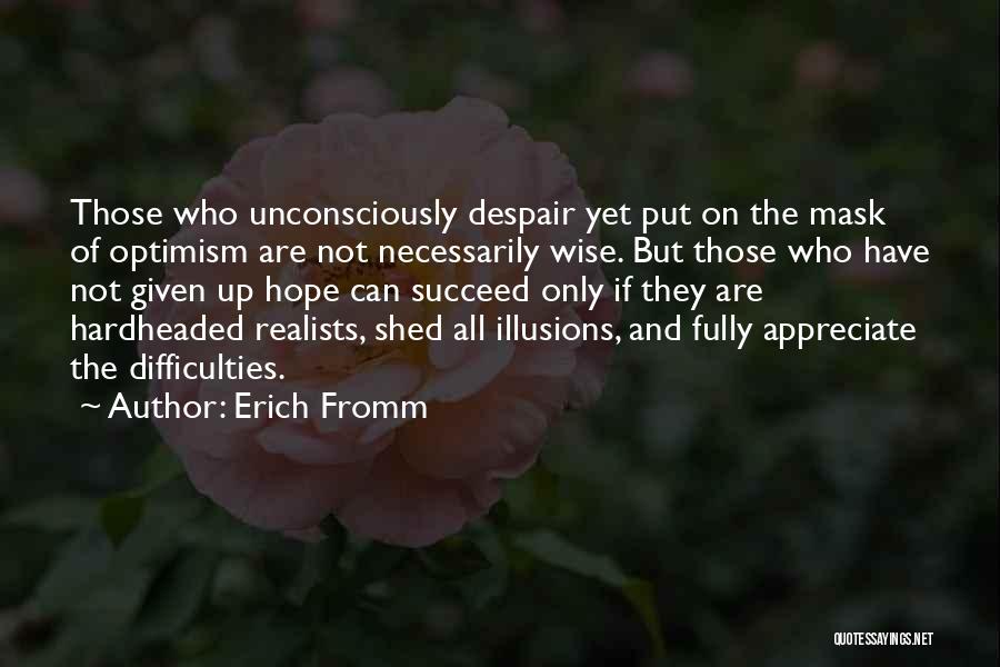 Erich Fromm Quotes: Those Who Unconsciously Despair Yet Put On The Mask Of Optimism Are Not Necessarily Wise. But Those Who Have Not