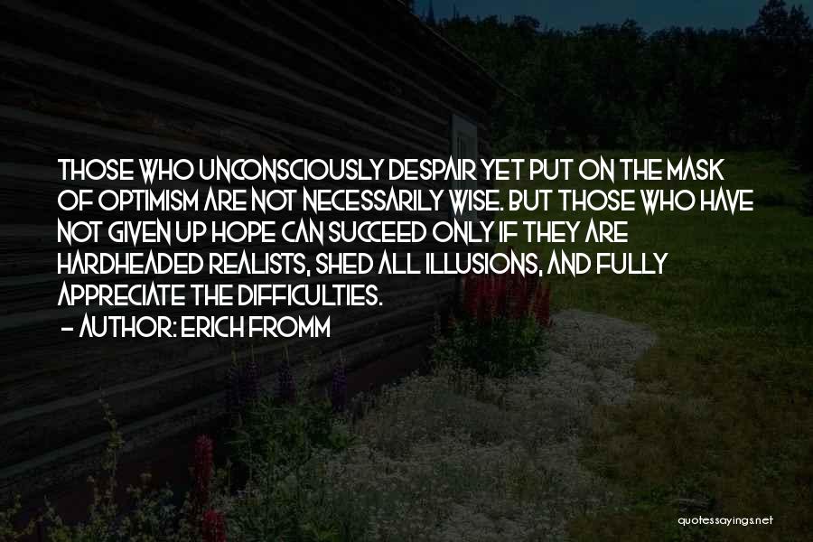 Erich Fromm Quotes: Those Who Unconsciously Despair Yet Put On The Mask Of Optimism Are Not Necessarily Wise. But Those Who Have Not