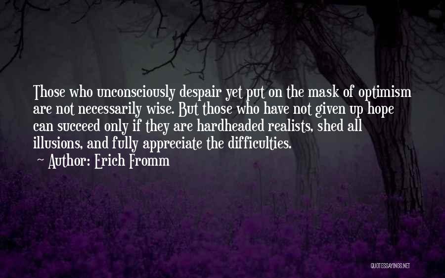 Erich Fromm Quotes: Those Who Unconsciously Despair Yet Put On The Mask Of Optimism Are Not Necessarily Wise. But Those Who Have Not