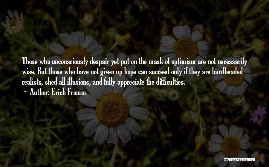 Erich Fromm Quotes: Those Who Unconsciously Despair Yet Put On The Mask Of Optimism Are Not Necessarily Wise. But Those Who Have Not