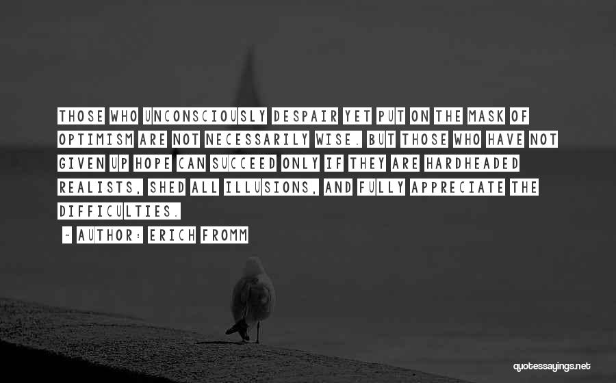 Erich Fromm Quotes: Those Who Unconsciously Despair Yet Put On The Mask Of Optimism Are Not Necessarily Wise. But Those Who Have Not