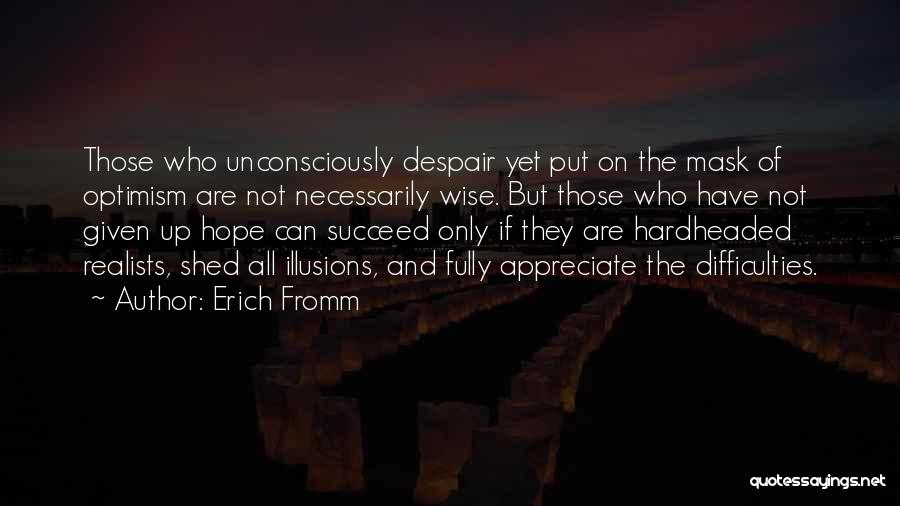 Erich Fromm Quotes: Those Who Unconsciously Despair Yet Put On The Mask Of Optimism Are Not Necessarily Wise. But Those Who Have Not