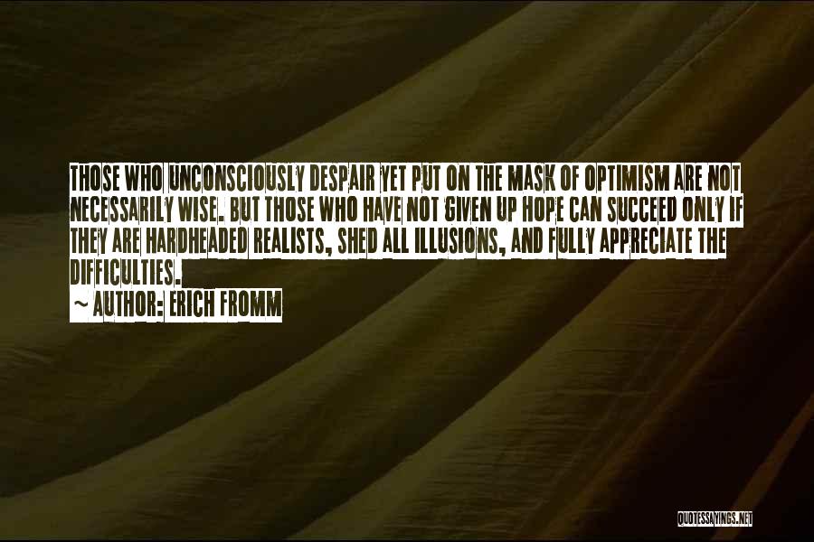 Erich Fromm Quotes: Those Who Unconsciously Despair Yet Put On The Mask Of Optimism Are Not Necessarily Wise. But Those Who Have Not